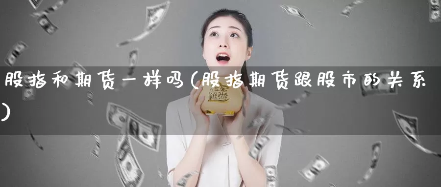 股指和期货一样吗(股指期货跟股市的关系)_https://www.zzcnk.com_期货百科_第1张