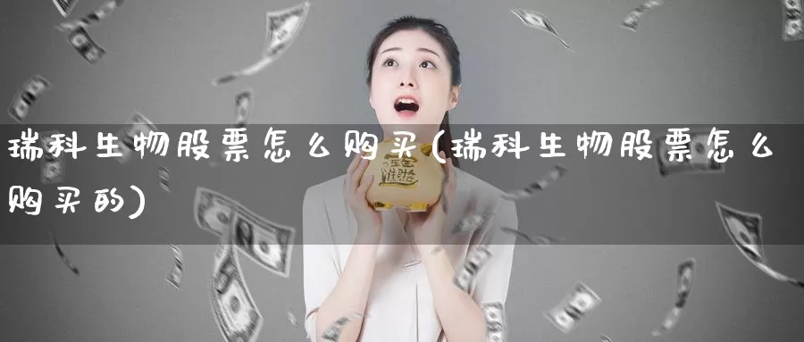 瑞科生物股票怎么购买(瑞科生物股票怎么购买的)_https://www.zzcnk.com_股票_第1张