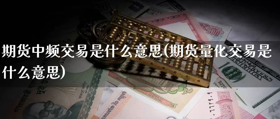 期货中频交易是什么意思(期货量化交易是什么意思)_https://www.zzcnk.com_期货_第1张