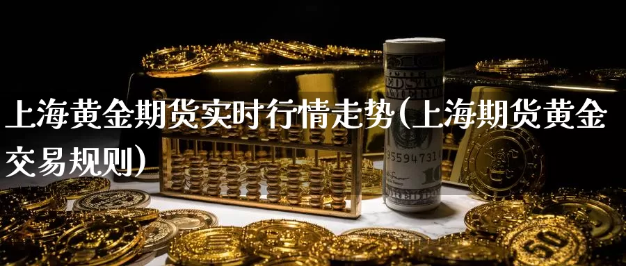 上海黄金期货实时行情走势(上海期货黄金交易规则)_https://www.zzcnk.com_股指期货_第1张