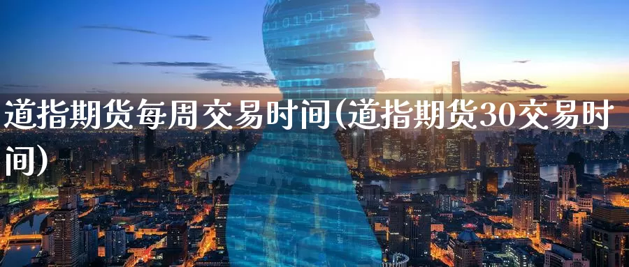 道指期货每周交易时间(道指期货30交易时间)_https://www.zzcnk.com_期货百科_第1张