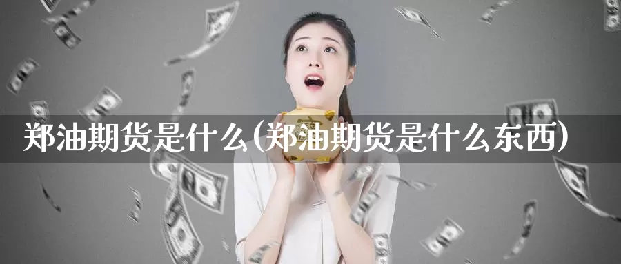 郑油期货是什么(郑油期货是什么东西)_https://www.zzcnk.com_期货_第1张