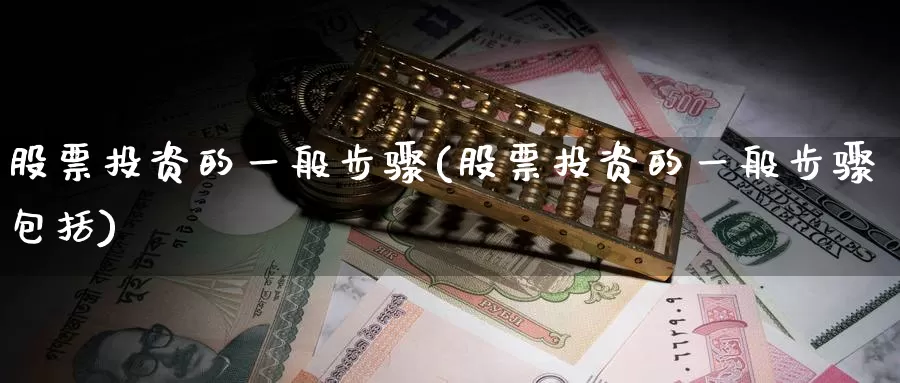 股票投资的一般步骤(股票投资的一般步骤包括)_https://www.zzcnk.com_股票_第1张