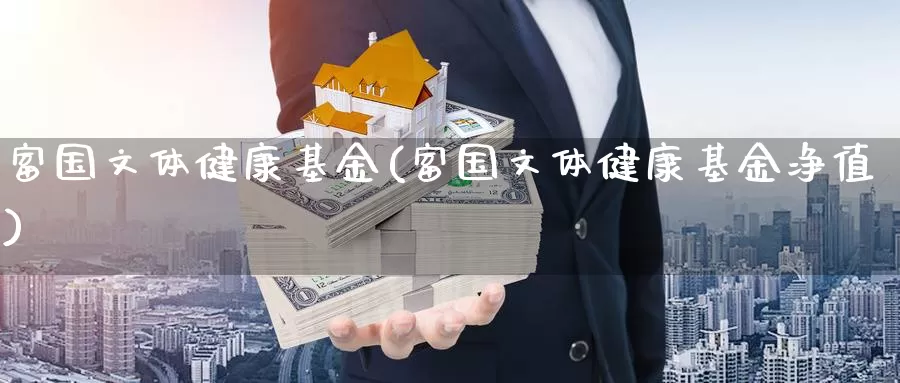 富国文体健康基金(富国文体健康基金净值)_https://www.zzcnk.com_基金_第1张