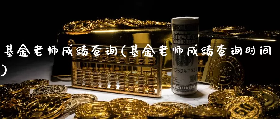 基金老师成绩查询(基金老师成绩查询时间)_https://www.zzcnk.com_股票_第1张