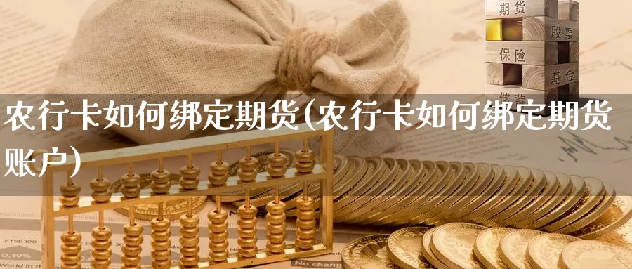 农行卡如何绑定期货(农行卡如何绑定期货账户)_纳指期货_第1张_国际期货直播室 农行卡如何绑定期货(农行卡如何绑定期货账户)_https://www.zzcnk.com_纳指期货_第1张