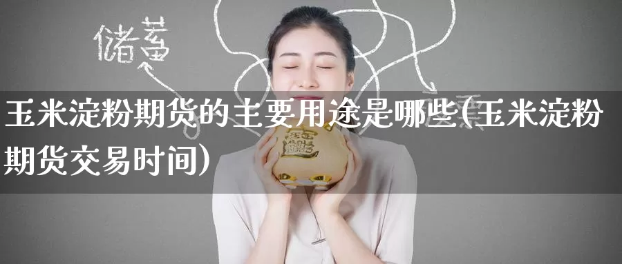玉米淀粉期货的主要用途是哪些(玉米淀粉期货交易时间)_https://www.zzcnk.com_恒生指数_第1张