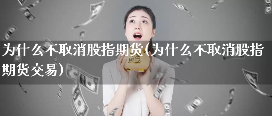 为什么不取消股指期货(为什么不取消股指期货交易)_纳指期货_第1张_国际期货直播室 为什么不取消股指期货(为什么不取消股指期货交易)_https://www.zzcnk.com_纳指期货_第1张