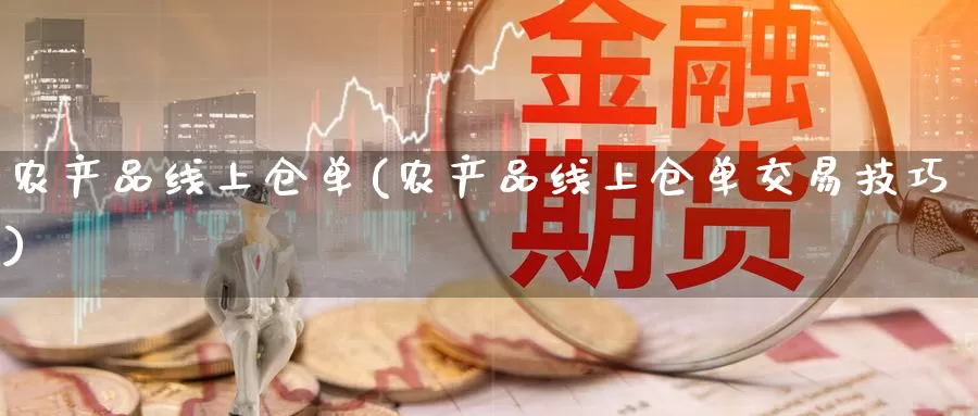 农产品线上仓单(农产品线上仓单交易技巧)_https://www.zzcnk.com_股指期货_第1张