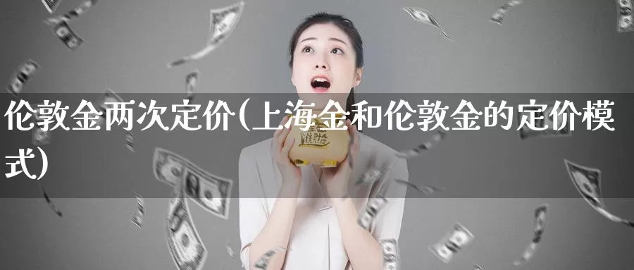 伦敦金两次定价(上海金和伦敦金的定价模式)_https://www.zzcnk.com_恒生指数_第1张