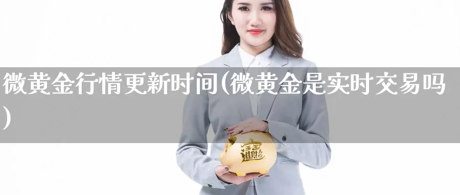 微黄金行情更新时间(微黄金是实时交易吗)_https://www.zzcnk.com_理财_第1张