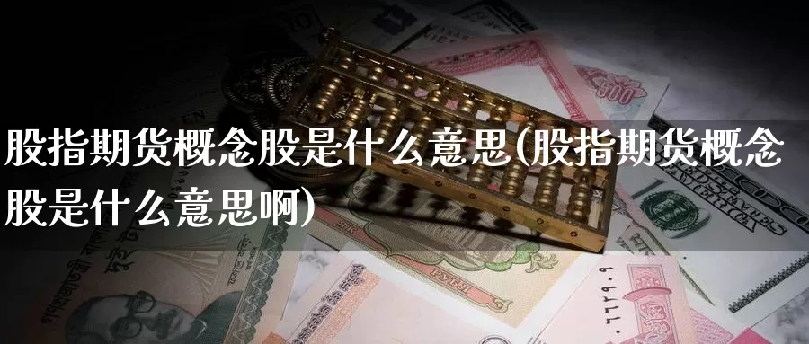 股指期货概念股是什么意思(股指期货概念股是什么意思啊)_期货直播_第1张_国际期货直播室 股指期货概念股是什么意思(股指期货概念股是什么意思啊)_https://www.zzcnk.com_期货直播_第1张