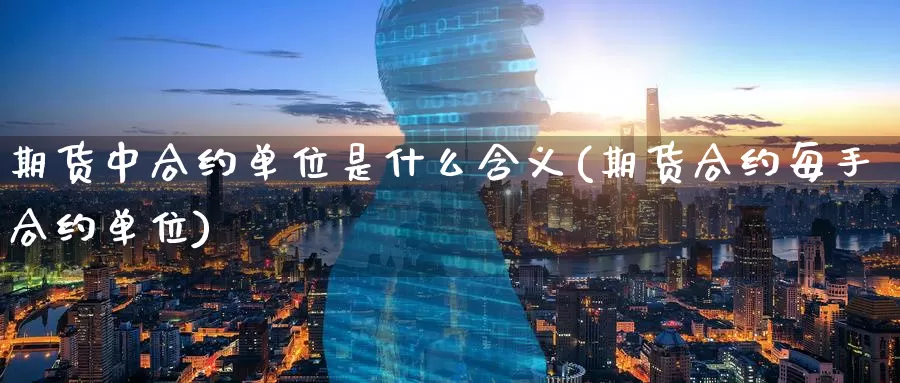 期货中合约单位是什么含义(期货合约每手合约单位)_https://www.zzcnk.com_期货_第1张