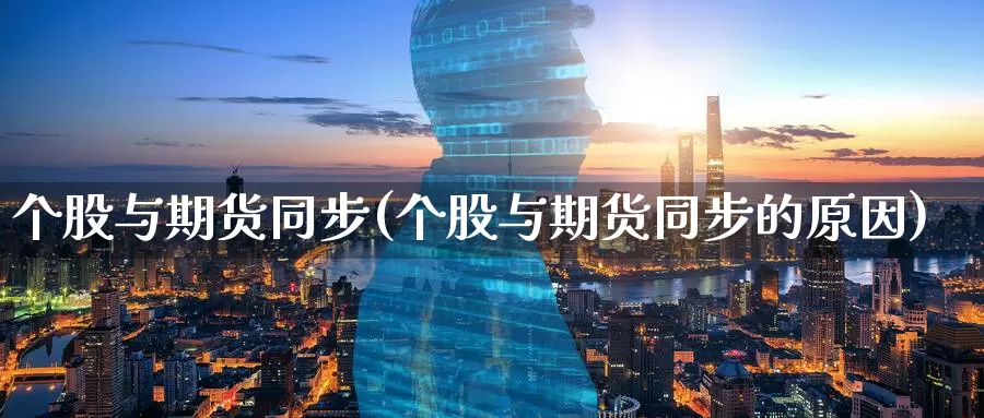 个股与期货同步(个股与期货同步的原因)_https://www.zzcnk.com_恒生指数_第1张