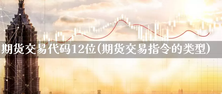 期货交易代码12位(期货交易指令的类型)_https://www.zzcnk.com_期货直播_第1张