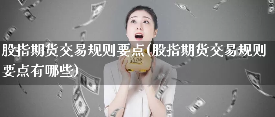 股指期货交易规则要点(股指期货交易规则要点有哪些)_https://www.zzcnk.com_恒生指数_第1张