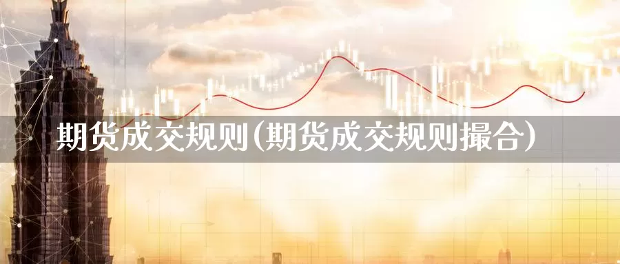 期货成交规则(期货成交规则撮合)_期货直播_第1张_国际期货直播室 期货成交规则(期货成交规则撮合)_https://www.zzcnk.com_期货直播_第1张