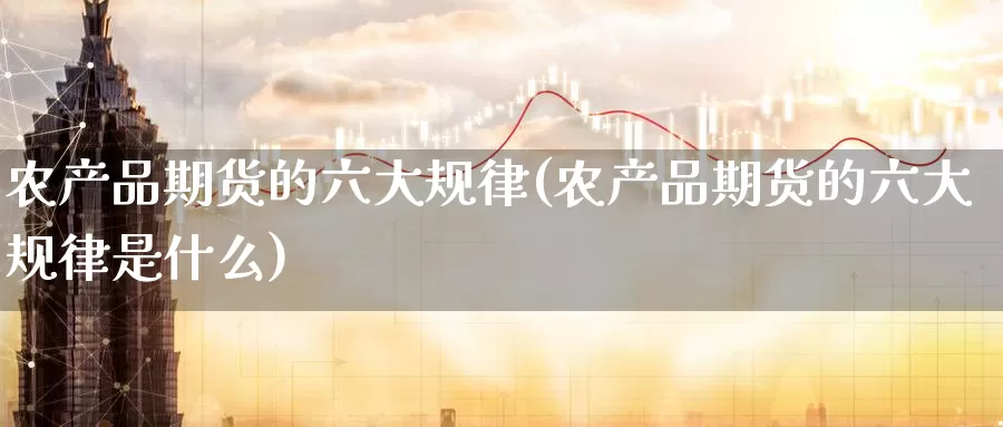 农产品期货的六大规律(农产品期货的六大规律是什么)_https://www.zzcnk.com_恒生指数_第1张