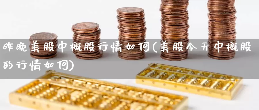 昨晚美股中概股行情如何(美股今天中概股的行情如何)_https://www.zzcnk.com_财经_第1张