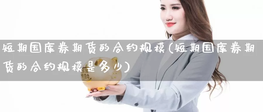 短期国库券期货的合约规模(短期国库券期货的合约规模是多少)_恒生指数_第1张_国际期货直播室 短期国库券期货的合约规模(短期国库券期货的合约规模是多少)_https://www.zzcnk.com_恒生指数_第1张