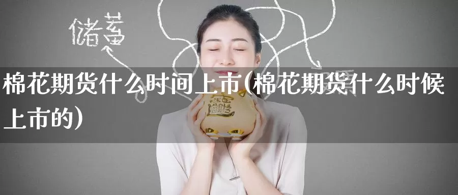 棉花期货什么时间上市(棉花期货什么时候上市的)_https://www.zzcnk.com_原油期货_第1张