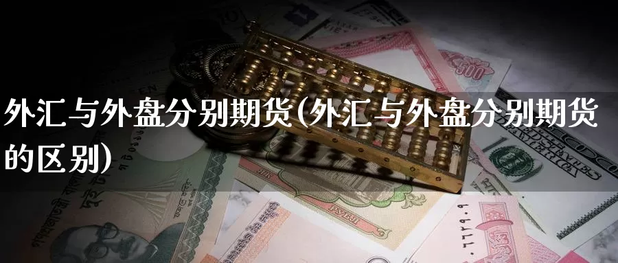 外汇与外盘分别期货(外汇与外盘分别期货的区别)_https://www.zzcnk.com_纳指期货_第1张