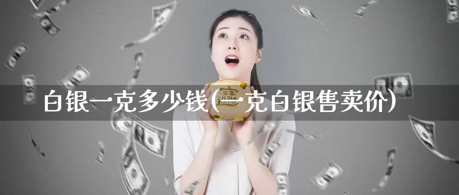 白银一克多少钱(一克白银售卖价)_https://www.zzcnk.com_内盘期货_第1张