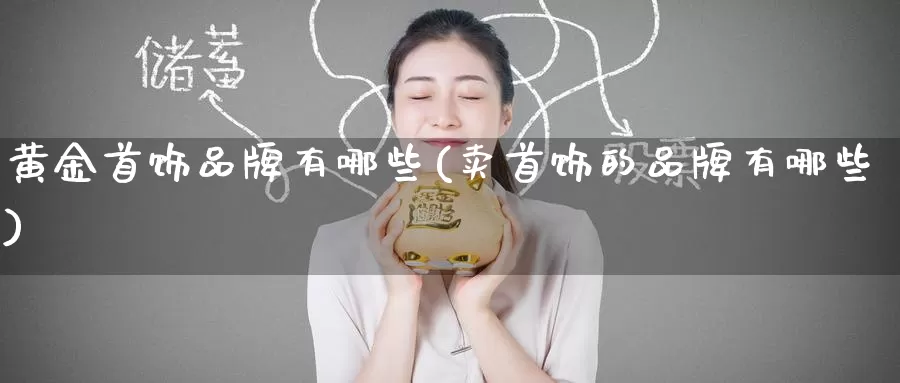 黄金首饰品牌有哪些(卖首饰的品牌有哪些)_https://www.zzcnk.com_股指期货_第1张