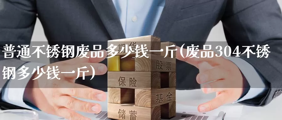 普通不锈钢废品多少钱一斤(废品304不锈钢多少钱一斤)_https://www.zzcnk.com_原油期货_第1张