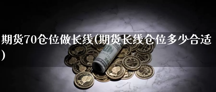 期货70仓位做长线(期货长线仓位多少合适)_https://www.zzcnk.com_期货直播_第1张