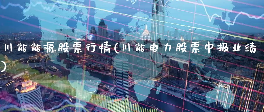 川能能源股票行情(川能电力股票中报业绩)_https://www.zzcnk.com_恒生指数_第1张
