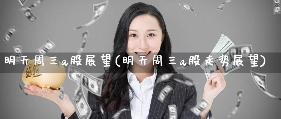 明天周三a股展望(明天周三a股走势展望)_https://www.zzcnk.com_期货直播_第1张