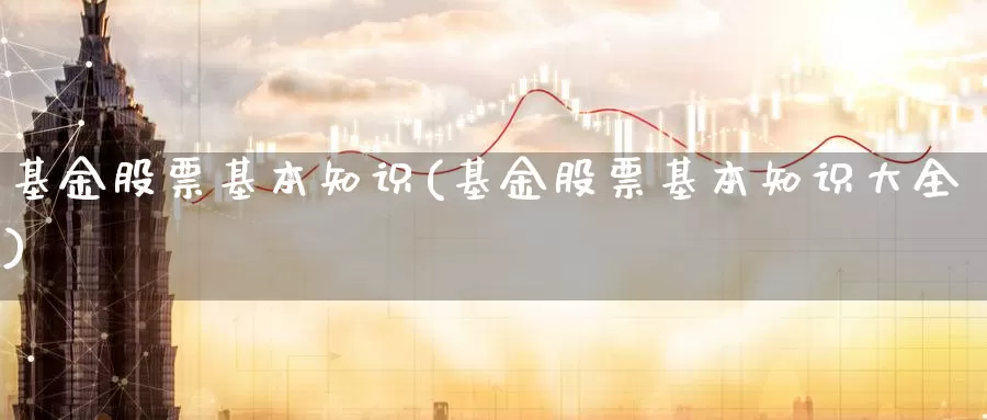 基金股票基本知识(基金股票基本知识大全)_https://www.zzcnk.com_理财_第1张