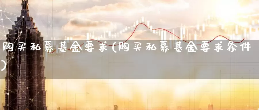 购买私募基金要求(购买私募基金要求条件)_https://www.zzcnk.com_期货_第1张