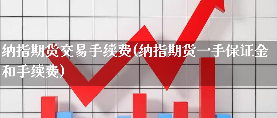 纳指期货交易手续费(纳指期货一手保证金和手续费)_https://www.zzcnk.com_期货百科_第1张
