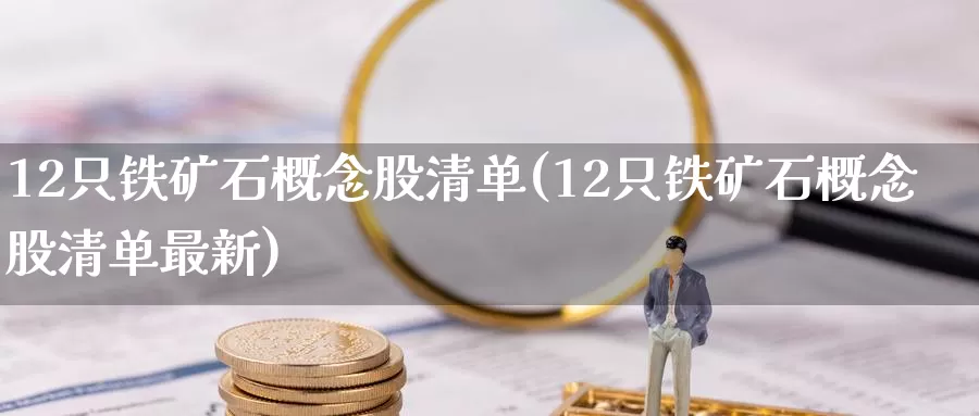 12只铁矿石概念股清单(12只铁矿石概念股清单最新)_期货百科_第1张_国际期货直播室 12只铁矿石概念股清单(12只铁矿石概念股清单最新)_https://www.zzcnk.com_期货百科_第1张