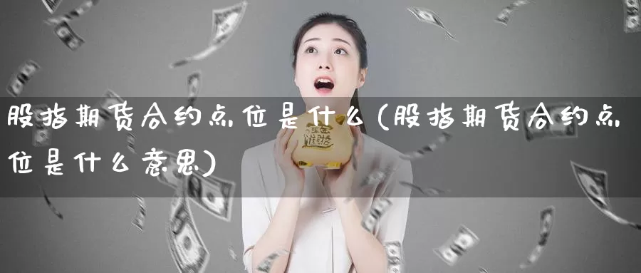 股指期货合约点位是什么(股指期货合约点位是什么意思)_https://www.zzcnk.com_期货直播_第1张