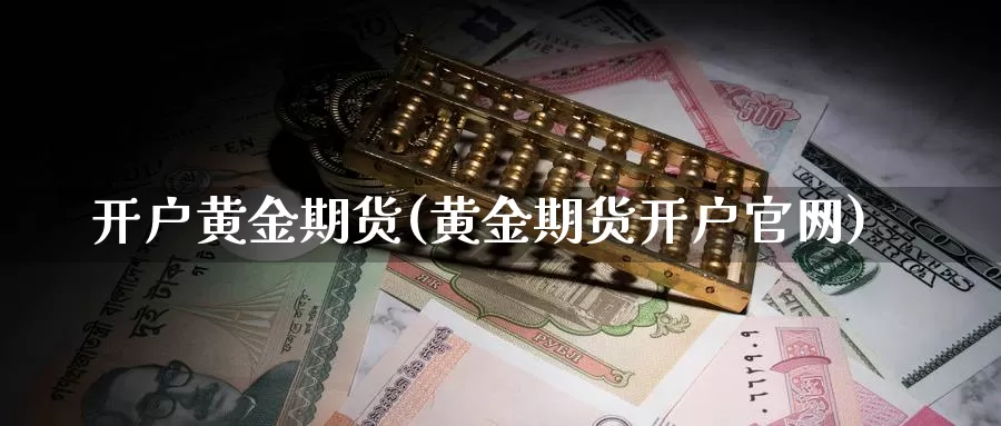 开户黄金期货(黄金期货开户官网)_https://www.zzcnk.com_股指期货_第1张