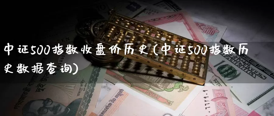 中证500指数收盘价历史(中证500指数历史数据查询)_https://www.zzcnk.com_内盘期货_第1张