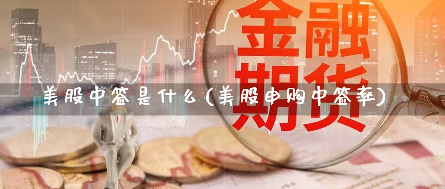 美股中签是什么(美股申购中签率)_https://www.zzcnk.com_理财_第1张