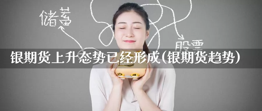 银期货上升态势已经形成(银期货趋势)_https://www.zzcnk.com_期货直播_第1张