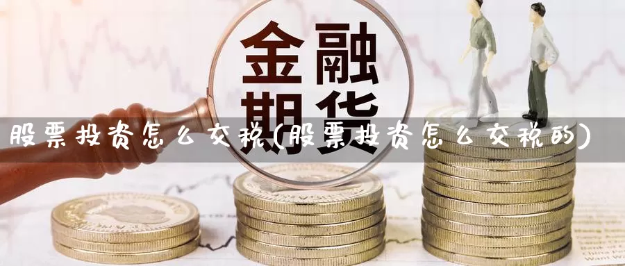 股票投资怎么交税(股票投资怎么交税的)_https://www.zzcnk.com_股票_第1张