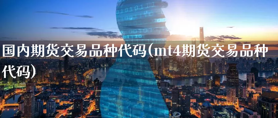 国内期货交易品种代码(mt4期货交易品种代码)_https://www.zzcnk.com_内盘期货_第1张
