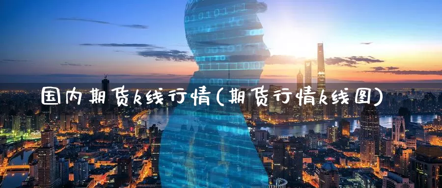 国内期货k线行情(期货行情k线图)_https://www.zzcnk.com_股指期货_第1张
