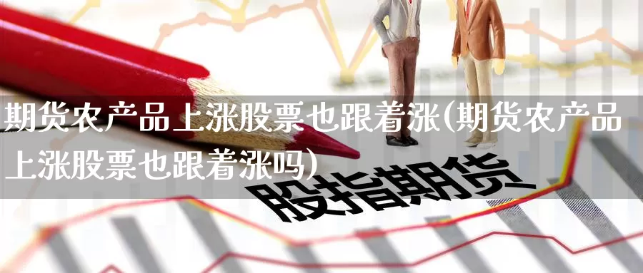 期货农产品上涨股票也跟着涨(期货农产品上涨股票也跟着涨吗)_纳指期货_第1张_国际期货直播室 期货农产品上涨股票也跟着涨(期货农产品上涨股票也跟着涨吗)_https://www.zzcnk.com_纳指期货_第1张