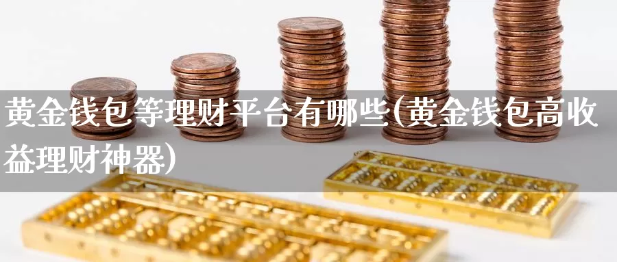 黄金钱包等理财平台有哪些(黄金钱包高收益理财神器)_https://www.zzcnk.com_理财_第1张