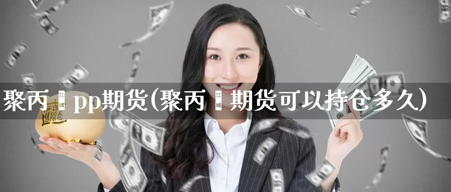 聚丙烯pp期货(聚丙烯期货可以持仓多久)_https://www.zzcnk.com_恒生指数_第1张