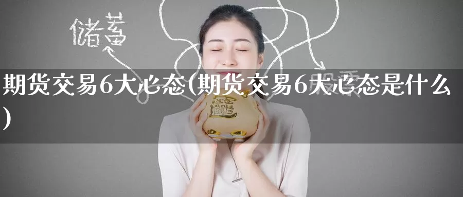 期货交易6大心态(期货交易6大心态是什么)_https://www.zzcnk.com_纳指期货_第1张