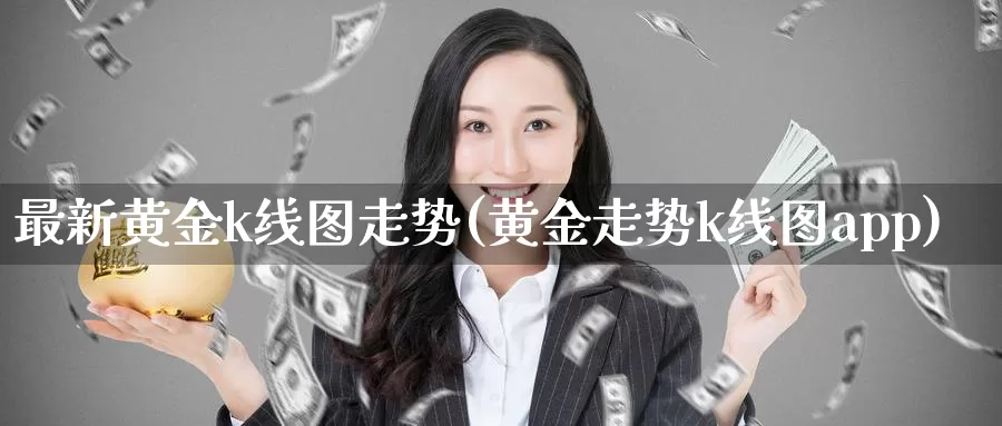 最新黄金k线图走势(黄金走势k线图app)_https://www.zzcnk.com_股指期货_第1张
