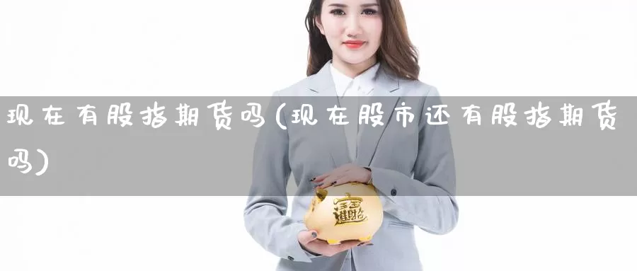 现在有股指期货吗(现在股市还有股指期货吗)_https://www.zzcnk.com_期货百科_第1张